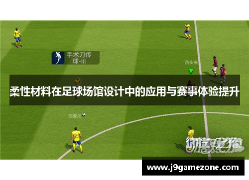 柔性材料在足球场馆设计中的应用与赛事体验提升