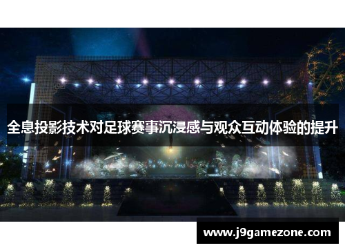 全息投影技术对足球赛事沉浸感与观众互动体验的提升