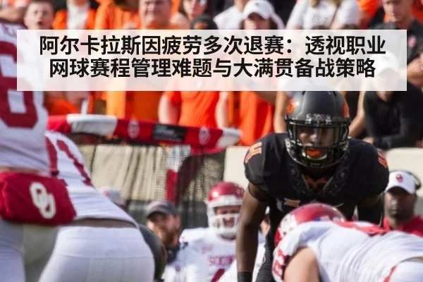 阿尔卡拉斯因疲劳多次退赛：透视职业网球赛程管理难题与大满贯备战策略