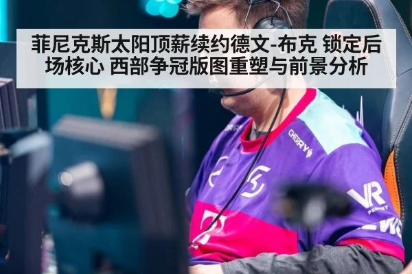 菲尼克斯太阳顶薪续约德文-布克 锁定后场核心 西部争冠版图重塑与前景分析 - j9 game
