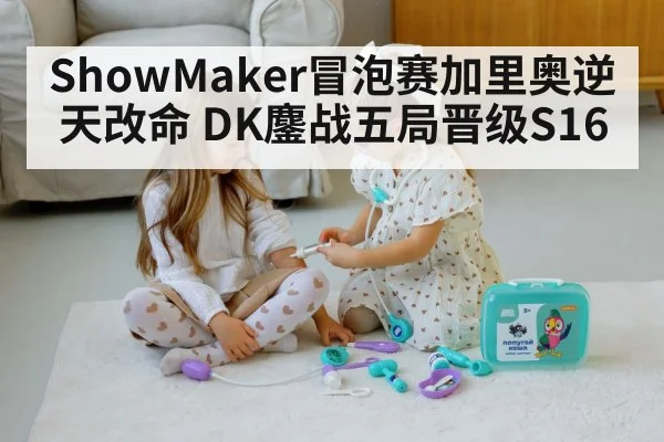 ShowMaker冒泡赛加里奥逆天改命 DK鏖战五局晋级S16 - j9 game