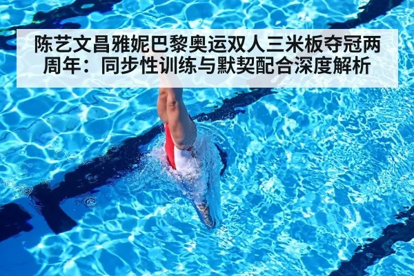陈艺文昌雅妮巴黎奥运双人三米板夺冠两周年：同步性训练与默契配合深度解析