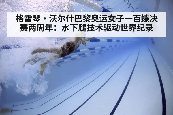 格雷琴·沃尔什巴黎奥运女子一百蝶决赛两周年：水下腿技术驱动世界纪录
