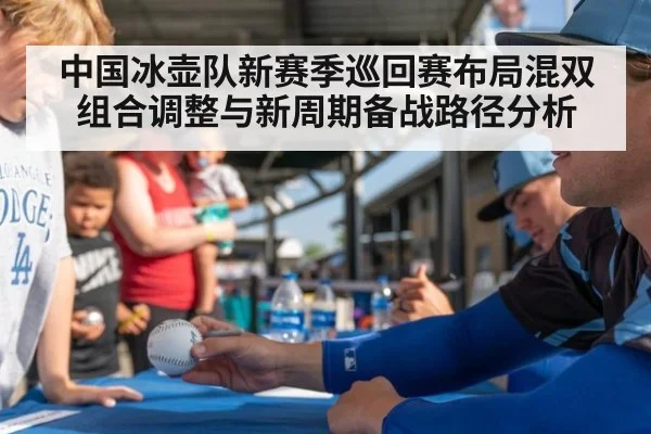 中国冰壶队新赛季巡回赛布局混双组合调整与新周期备战路径分析 - j9 game