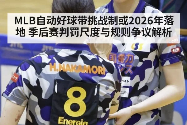 MLB自动好球带挑战制或2026年落地 季后赛判罚尺度与规则争议解析 - j9 game