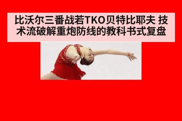 比沃尔三番战若TKO贝特比耶夫 技术流破解重炮防线的教科书式复盘 - j9 game