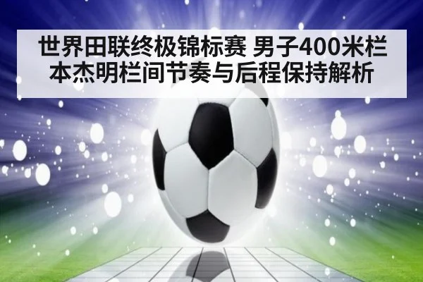 世界田联终极锦标赛 男子400米栏本杰明栏间节奏与后程保持解析 - j9 game